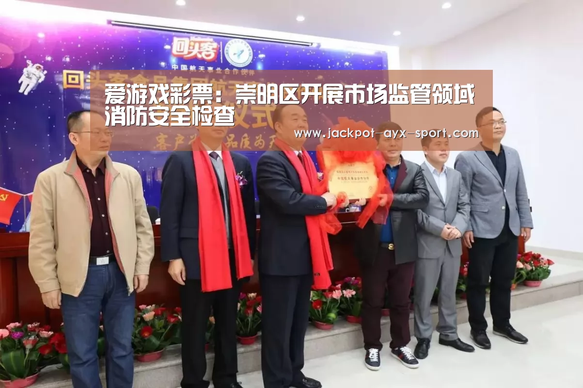 爱游戏彩票:崇明区开展市场监管领域消防安全检查(图2) 爱游戏彩票