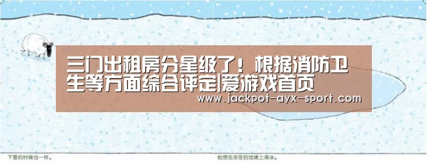 三门出租房分星级了!根据消防卫生等方面综合评定|爱游戏首页(图1) 爱游戏官网