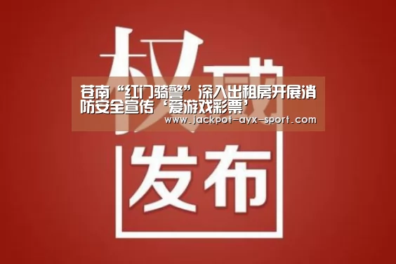 苍南“红门骑警”深入出租房开展消防安全宣传‘爱游戏彩票’(图3) 爱游戏首页