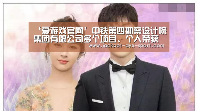 ‘爱游戏官网’中铁第四勘察设计院集团有限公司多个项目、个人荣获武汉行业劳动竞赛 “双十佳”称号(图4) 爱游戏首页
