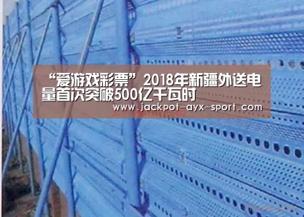 “爱游戏彩票”2018年新疆外送电量首次突破500亿千瓦时(图1) 爱游戏官网