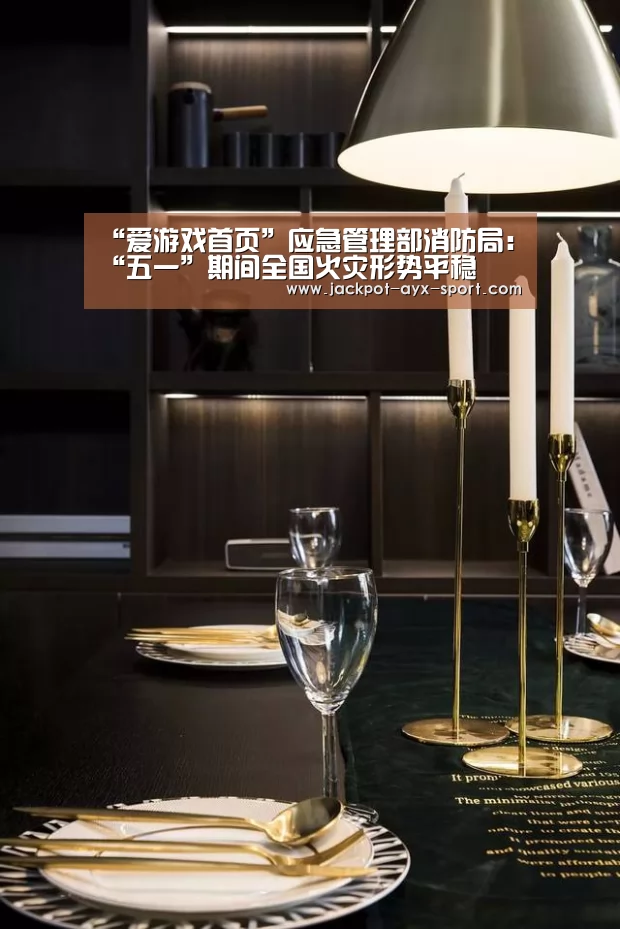 “爱游戏首页”应急管理部消防局:“五一”期间全国火灾形势平稳(图2) 爱游戏官网
