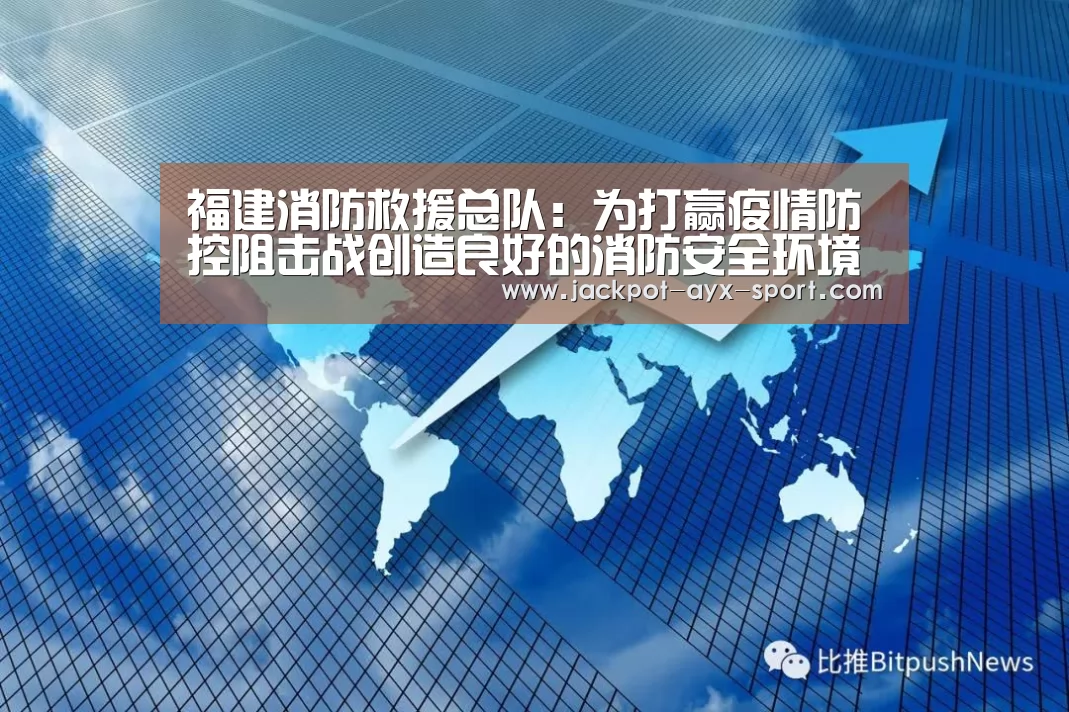 福建消防救援总队:为打赢疫情防控阻击战创造良好的消防安全环境“爱游戏首页”(图1) 爱游戏彩票