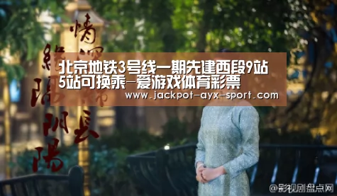 北京地铁3号线一期先建西段9站 5站可换乘-爱游戏体育彩票(图2) 爱游戏体育彩票