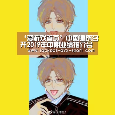 ‘爱游戏首页’中国建筑召开2019年中期业绩推介会(图3) 爱游戏首页
