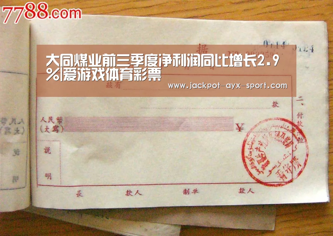 大同煤业前三季度净利润同比增长2.9%|爱游戏体育彩票(图1) 爱游戏彩票
