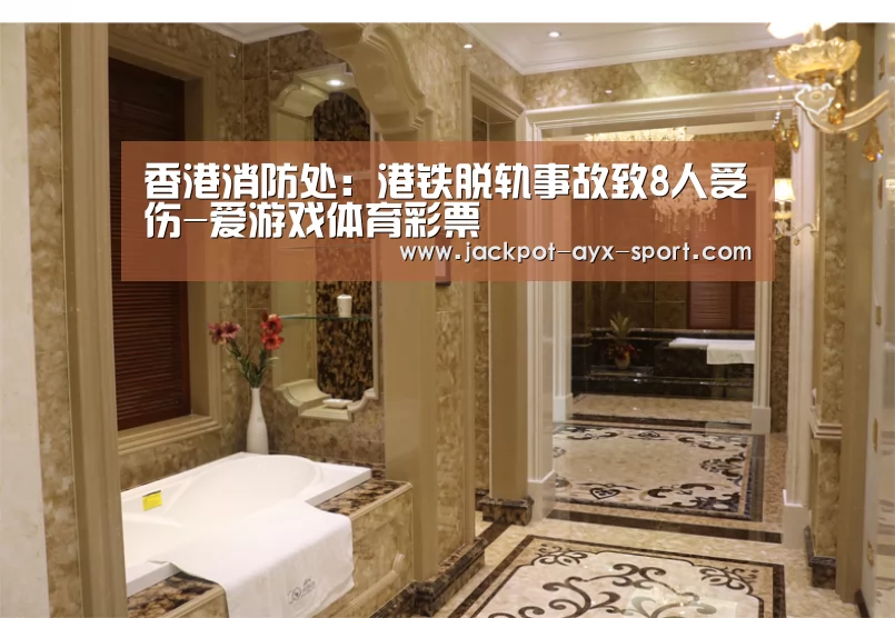 香港消防处:港铁脱轨事故致8人受伤-爱游戏体育彩票(图2) 爱游戏官网