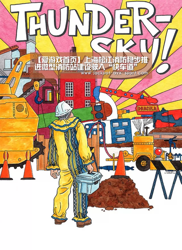 【爱游戏首页】上海松江消防稳步推进微型消防站建设驶入“快车道”(图2) 爱游戏官网
