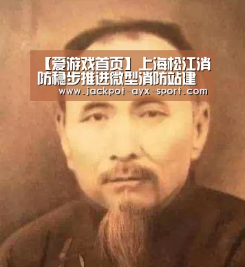 【爱游戏首页】上海松江消防稳步推进微型消防站建设驶入“快车道”(图3) 爱游戏官网