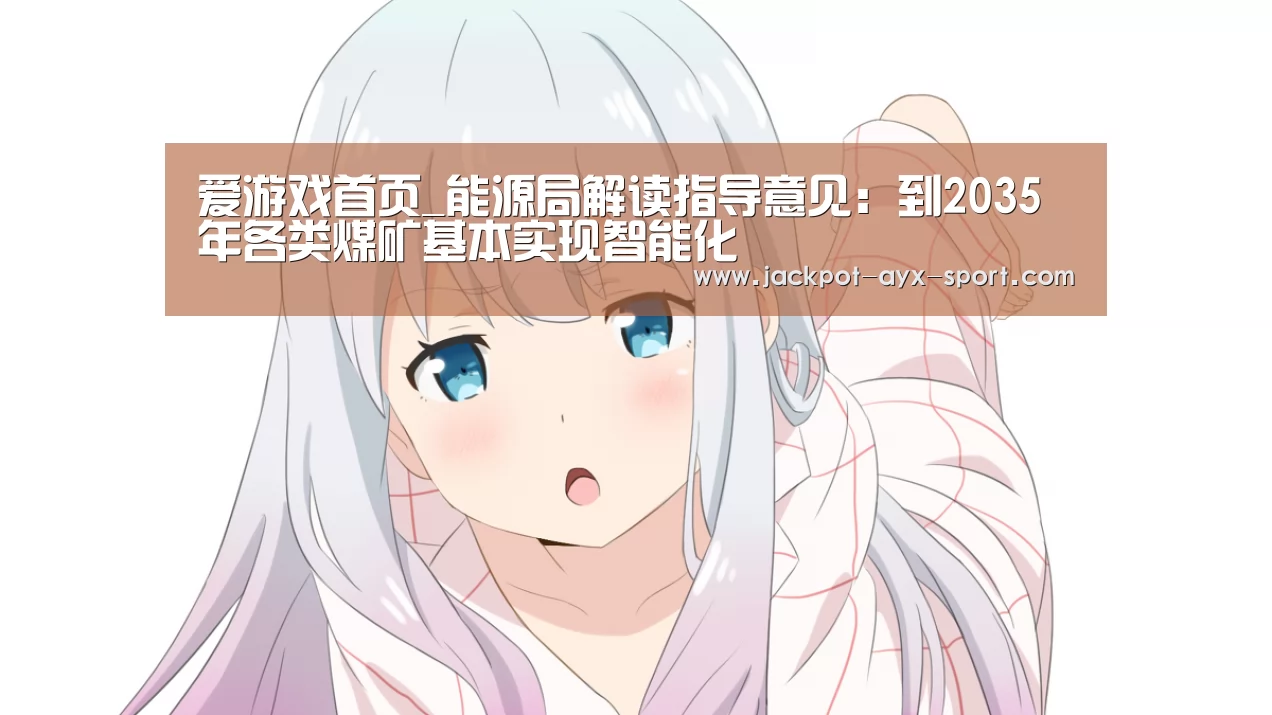 爱游戏首页_能源局解读指导意见:到2035年各类煤矿基本实现智能化(图1) 爱游戏体育彩票