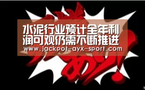 水泥行业预计全年利润可观仍需不断推进高质量发展_爱游戏官网(图1) 爱游戏彩票
