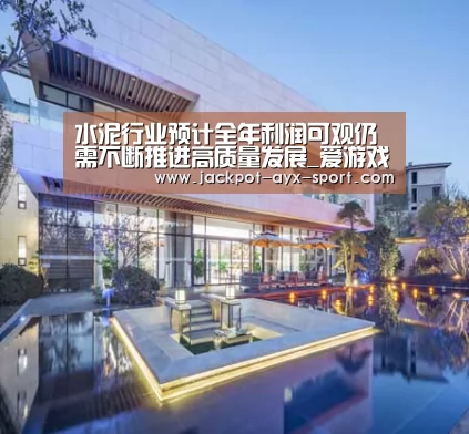 水泥行业预计全年利润可观仍需不断推进高质量发展_爱游戏官网(图4) 爱游戏彩票