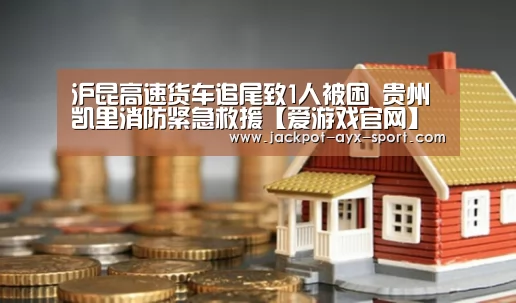 沪昆高速货车追尾致1人被困 贵州凯里消防紧急救援【爱游戏官网】(图4) 爱游戏体育彩票